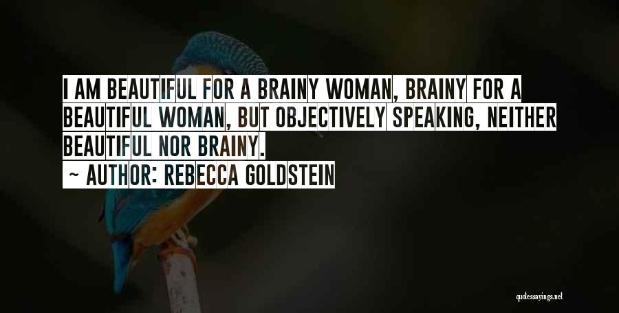 Rebecca Goldstein Quotes: I Am Beautiful For A Brainy Woman, Brainy For A Beautiful Woman, But Objectively Speaking, Neither Beautiful Nor Brainy.