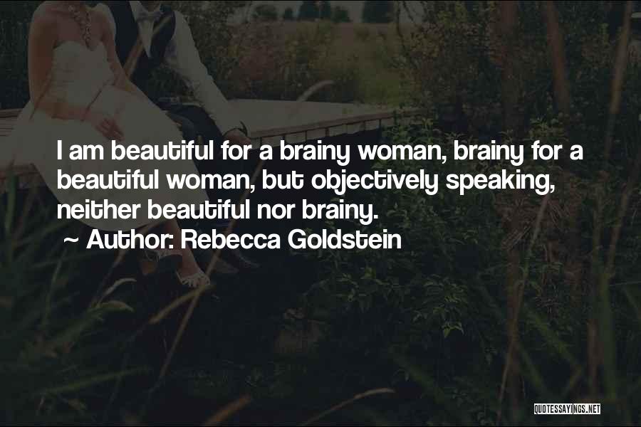 Rebecca Goldstein Quotes: I Am Beautiful For A Brainy Woman, Brainy For A Beautiful Woman, But Objectively Speaking, Neither Beautiful Nor Brainy.