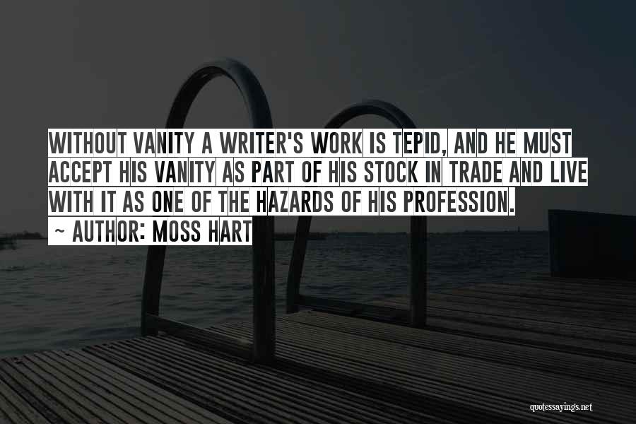 Moss Hart Quotes: Without Vanity A Writer's Work Is Tepid, And He Must Accept His Vanity As Part Of His Stock In Trade