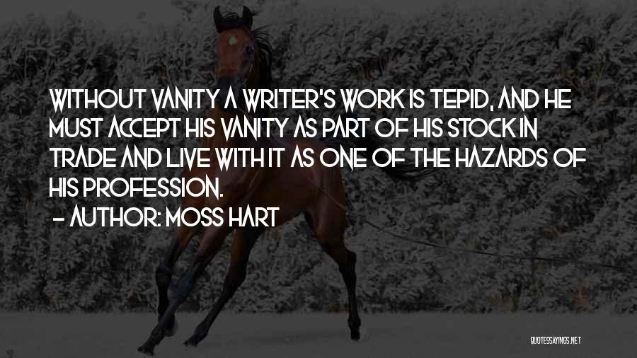 Moss Hart Quotes: Without Vanity A Writer's Work Is Tepid, And He Must Accept His Vanity As Part Of His Stock In Trade