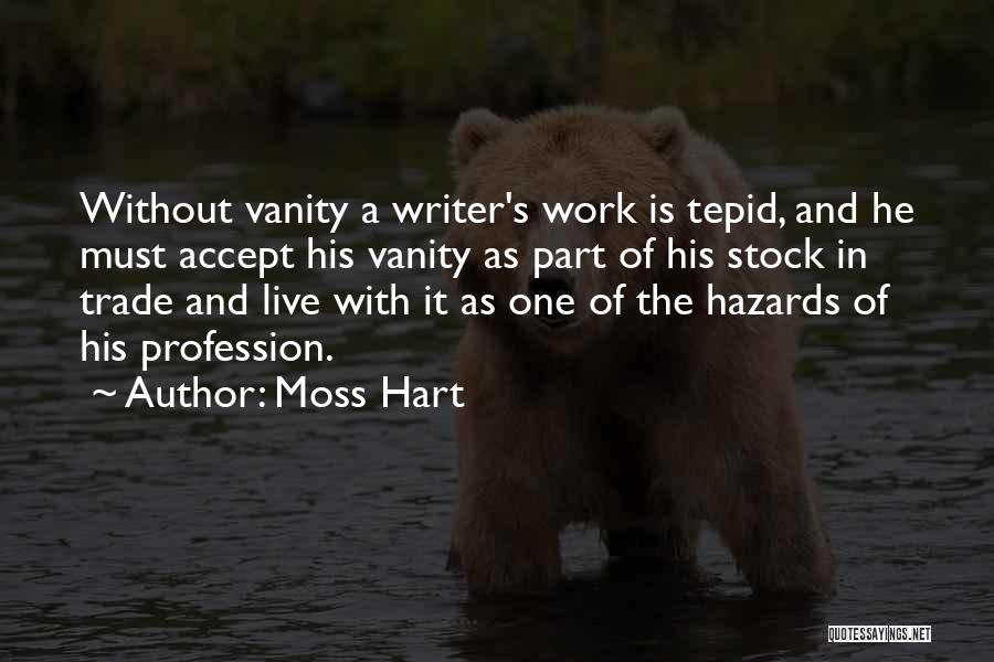 Moss Hart Quotes: Without Vanity A Writer's Work Is Tepid, And He Must Accept His Vanity As Part Of His Stock In Trade