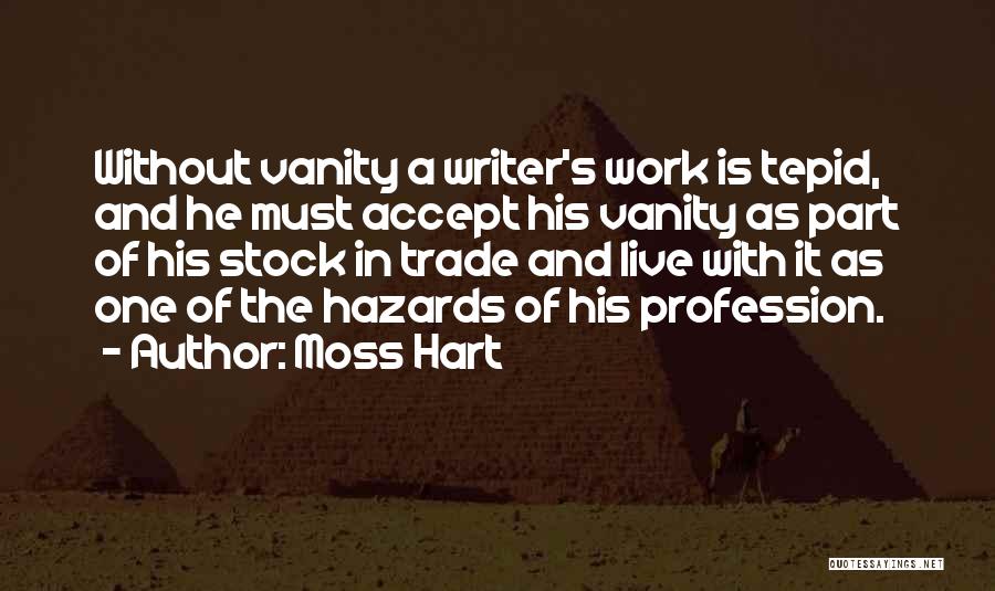 Moss Hart Quotes: Without Vanity A Writer's Work Is Tepid, And He Must Accept His Vanity As Part Of His Stock In Trade