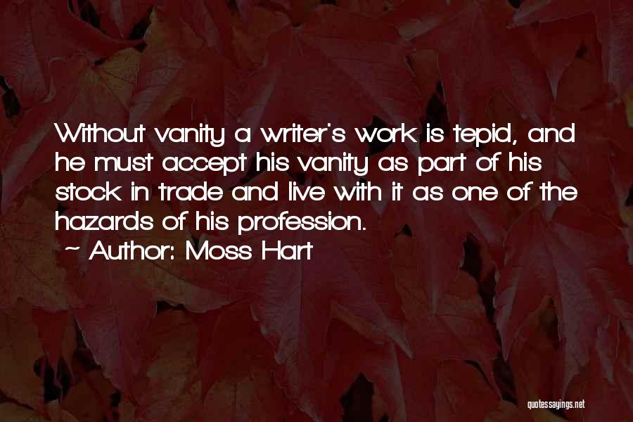 Moss Hart Quotes: Without Vanity A Writer's Work Is Tepid, And He Must Accept His Vanity As Part Of His Stock In Trade