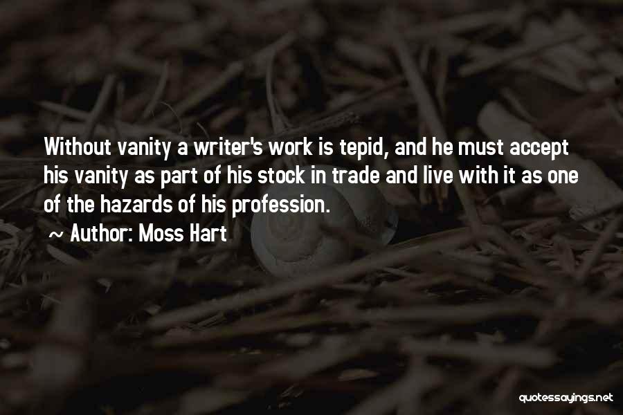 Moss Hart Quotes: Without Vanity A Writer's Work Is Tepid, And He Must Accept His Vanity As Part Of His Stock In Trade