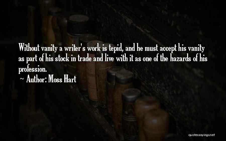 Moss Hart Quotes: Without Vanity A Writer's Work Is Tepid, And He Must Accept His Vanity As Part Of His Stock In Trade