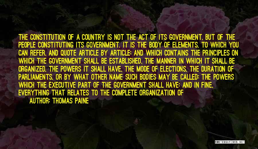 Thomas Paine Quotes: The Constitution Of A Country Is Not The Act Of Its Government, But Of The People Constituting Its Government. It