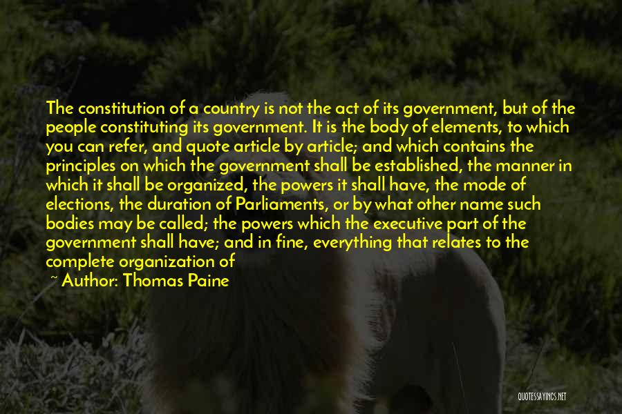 Thomas Paine Quotes: The Constitution Of A Country Is Not The Act Of Its Government, But Of The People Constituting Its Government. It