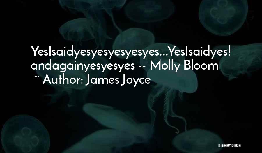 James Joyce Quotes: Yesisaidyesyesyesyesyes...yesisaidyes! Andagainyesyesyes -- Molly Bloom