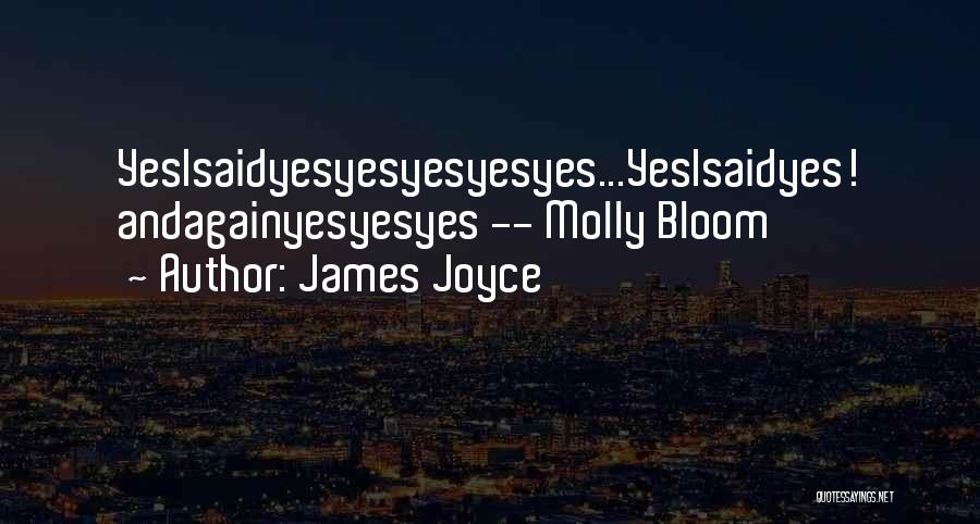 James Joyce Quotes: Yesisaidyesyesyesyesyes...yesisaidyes! Andagainyesyesyes -- Molly Bloom