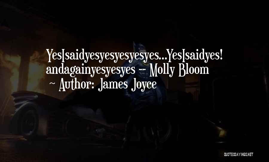 James Joyce Quotes: Yesisaidyesyesyesyesyes...yesisaidyes! Andagainyesyesyes -- Molly Bloom