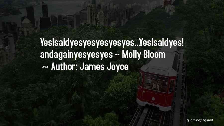 James Joyce Quotes: Yesisaidyesyesyesyesyes...yesisaidyes! Andagainyesyesyes -- Molly Bloom