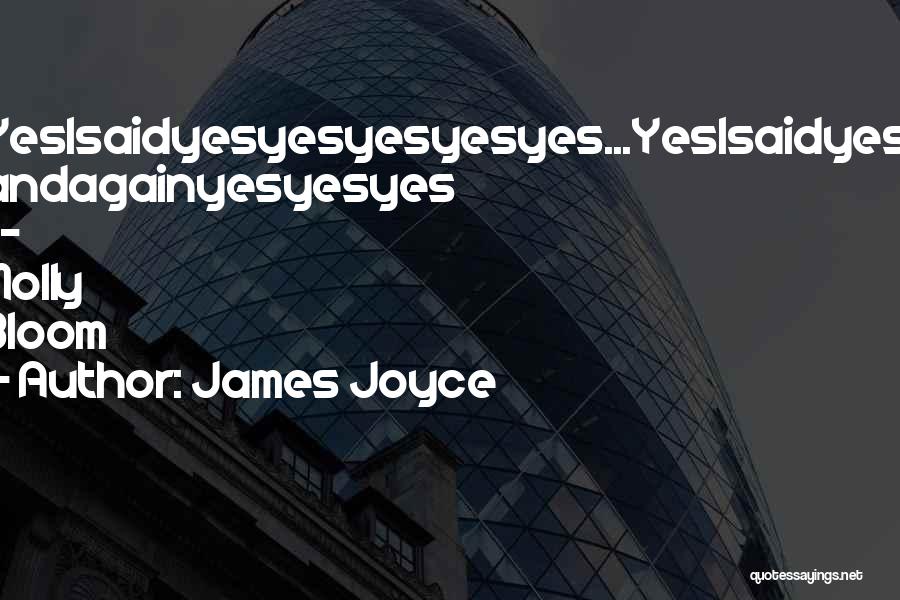 James Joyce Quotes: Yesisaidyesyesyesyesyes...yesisaidyes! Andagainyesyesyes -- Molly Bloom