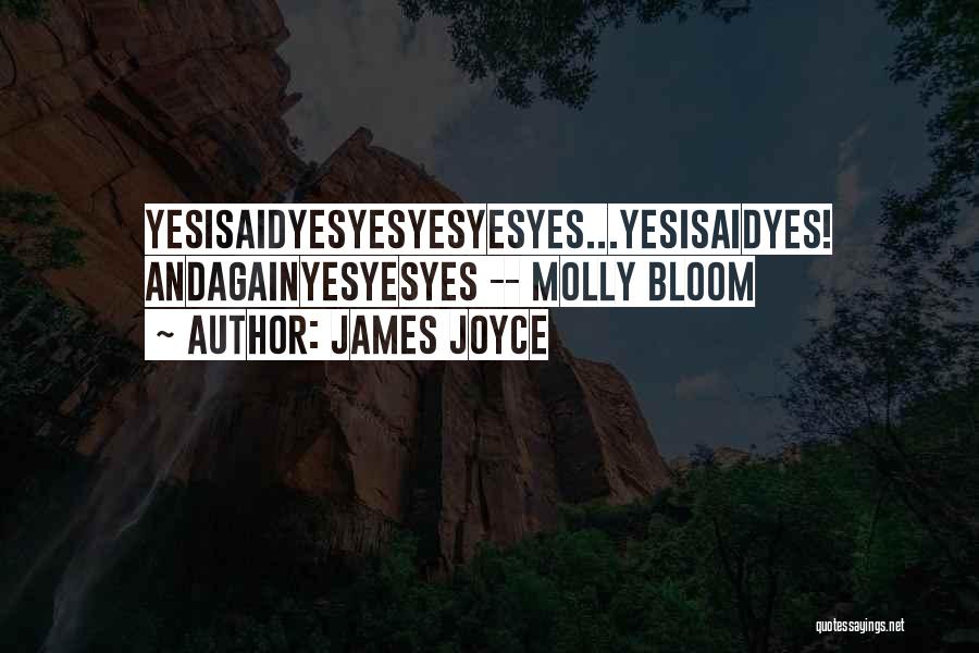 James Joyce Quotes: Yesisaidyesyesyesyesyes...yesisaidyes! Andagainyesyesyes -- Molly Bloom