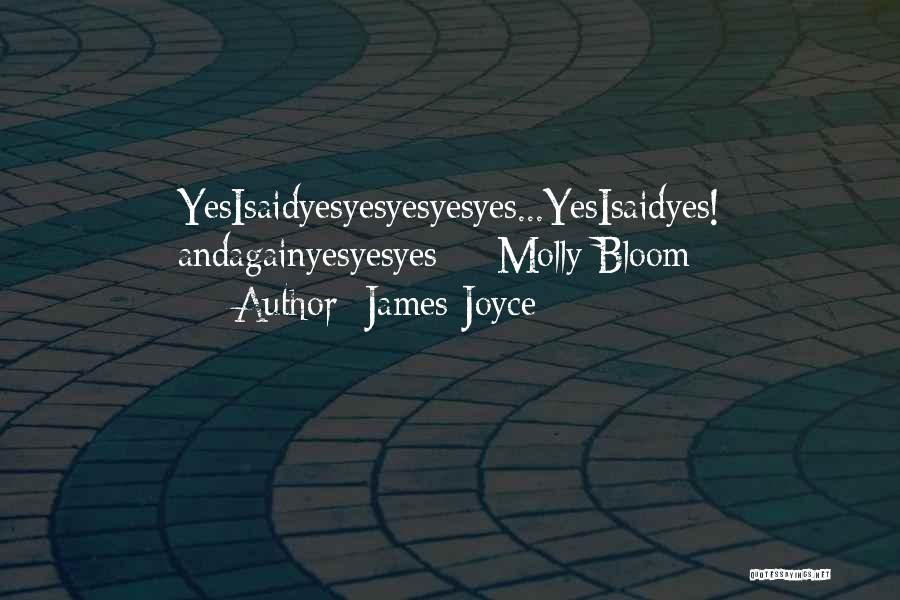 James Joyce Quotes: Yesisaidyesyesyesyesyes...yesisaidyes! Andagainyesyesyes -- Molly Bloom