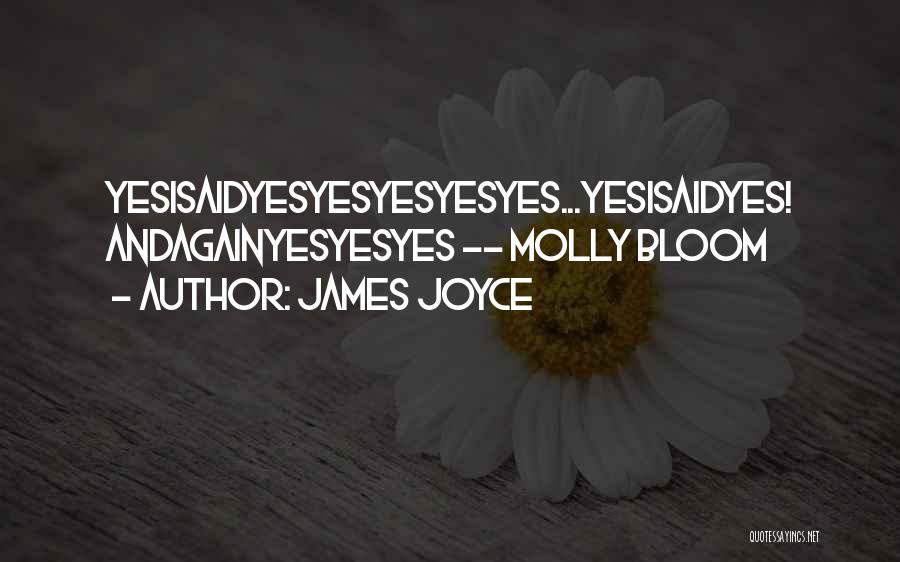 James Joyce Quotes: Yesisaidyesyesyesyesyes...yesisaidyes! Andagainyesyesyes -- Molly Bloom