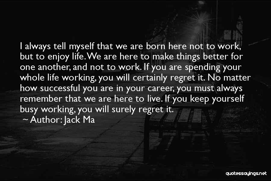 Jack Ma Quotes: I Always Tell Myself That We Are Born Here Not To Work, But To Enjoy Life. We Are Here To