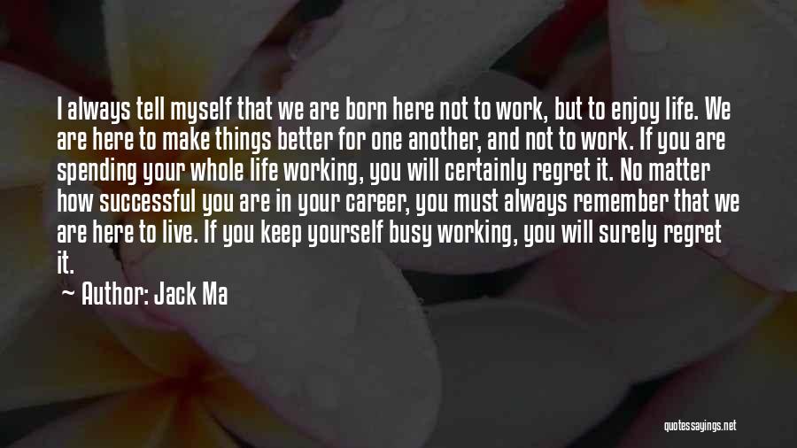 Jack Ma Quotes: I Always Tell Myself That We Are Born Here Not To Work, But To Enjoy Life. We Are Here To