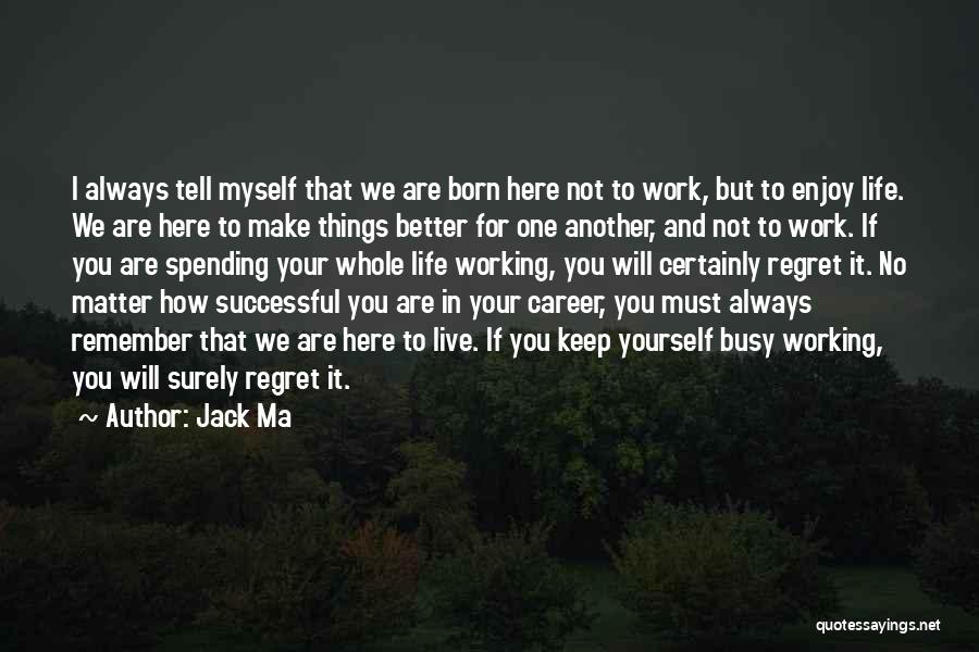 Jack Ma Quotes: I Always Tell Myself That We Are Born Here Not To Work, But To Enjoy Life. We Are Here To