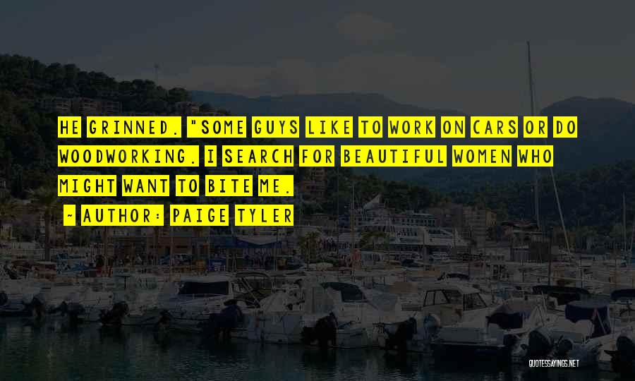 Paige Tyler Quotes: He Grinned. Some Guys Like To Work On Cars Or Do Woodworking. I Search For Beautiful Women Who Might Want