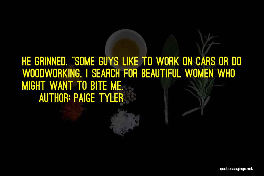 Paige Tyler Quotes: He Grinned. Some Guys Like To Work On Cars Or Do Woodworking. I Search For Beautiful Women Who Might Want