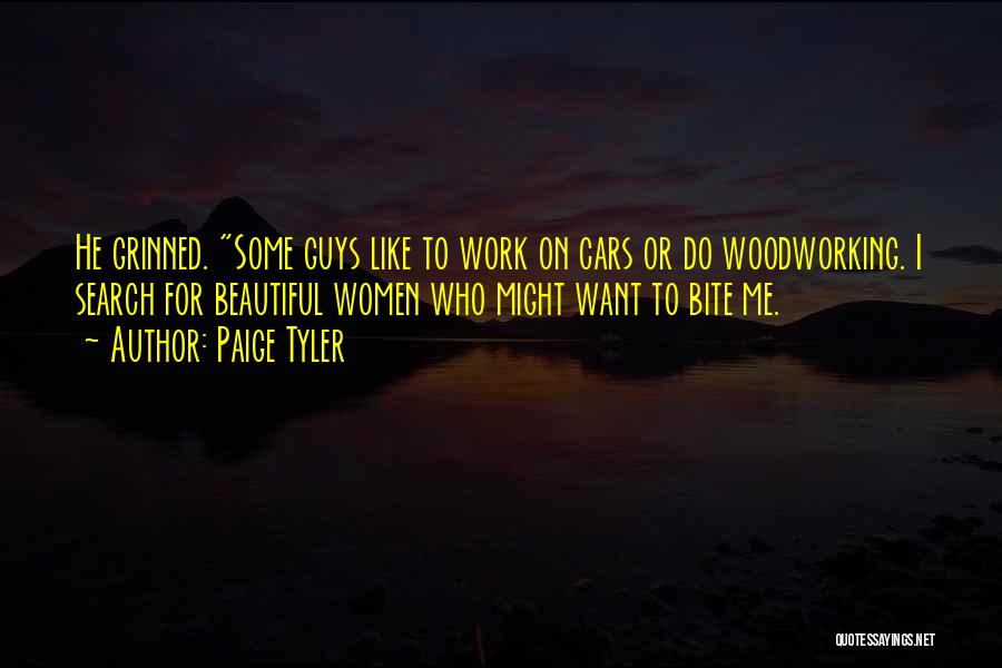 Paige Tyler Quotes: He Grinned. Some Guys Like To Work On Cars Or Do Woodworking. I Search For Beautiful Women Who Might Want