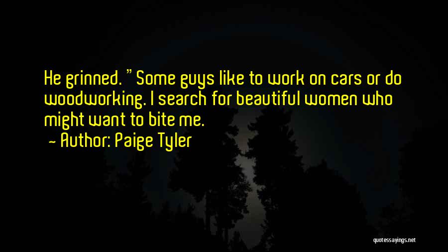 Paige Tyler Quotes: He Grinned. Some Guys Like To Work On Cars Or Do Woodworking. I Search For Beautiful Women Who Might Want