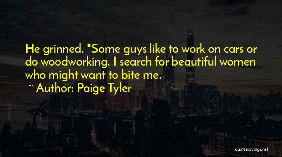 Paige Tyler Quotes: He Grinned. Some Guys Like To Work On Cars Or Do Woodworking. I Search For Beautiful Women Who Might Want