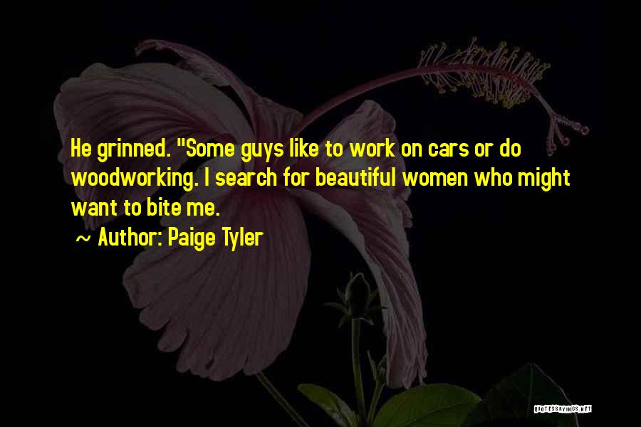 Paige Tyler Quotes: He Grinned. Some Guys Like To Work On Cars Or Do Woodworking. I Search For Beautiful Women Who Might Want