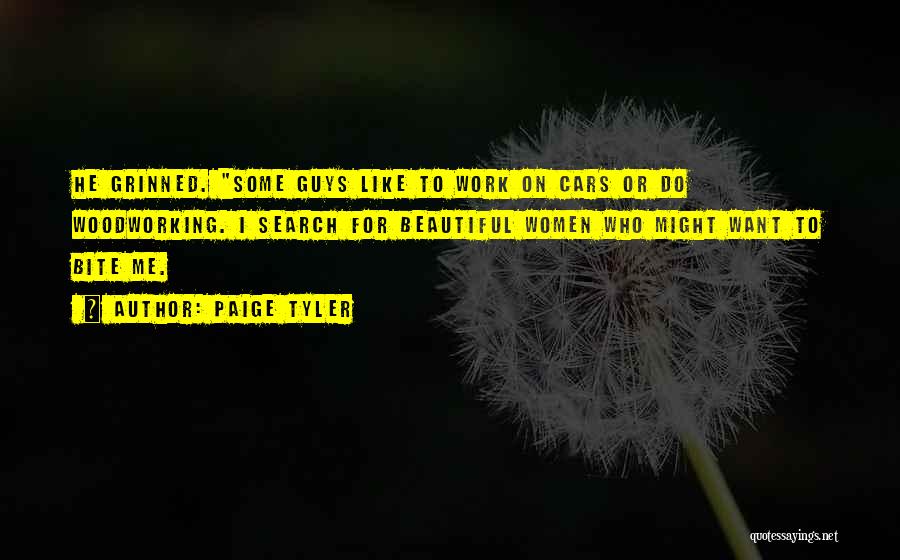 Paige Tyler Quotes: He Grinned. Some Guys Like To Work On Cars Or Do Woodworking. I Search For Beautiful Women Who Might Want