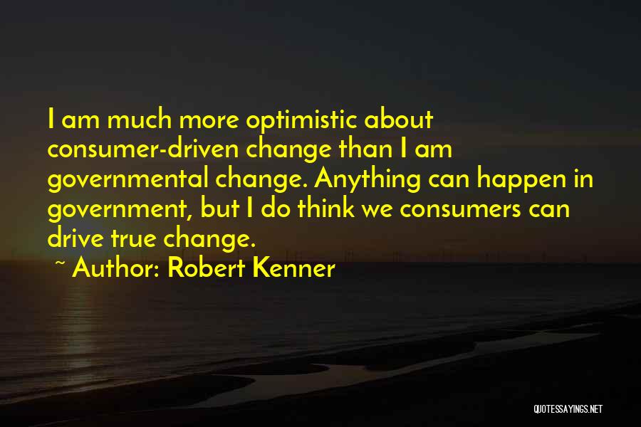 Robert Kenner Quotes: I Am Much More Optimistic About Consumer-driven Change Than I Am Governmental Change. Anything Can Happen In Government, But I