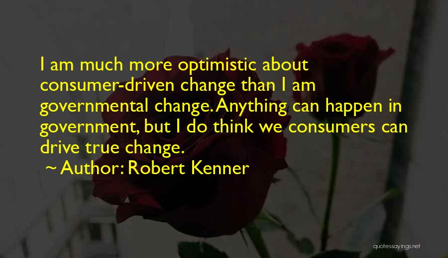 Robert Kenner Quotes: I Am Much More Optimistic About Consumer-driven Change Than I Am Governmental Change. Anything Can Happen In Government, But I