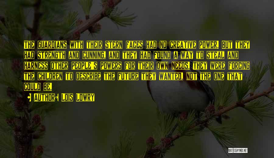 Lois Lowry Quotes: The Guardians With Their Stern Faces Had No Creative Power. But They Had Strength And Cunning, And They Had Found