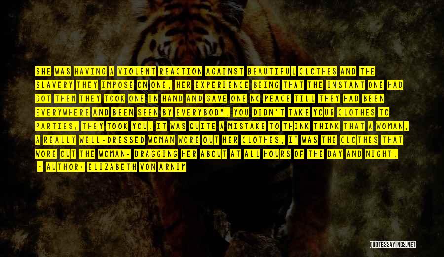 Elizabeth Von Arnim Quotes: She Was Having A Violent Reaction Against Beautiful Clothes And The Slavery They Impose On One, Her Experience Being That