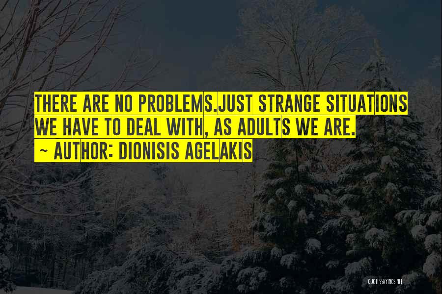 Dionisis Agelakis Quotes: There Are No Problems.just Strange Situations We Have To Deal With, As Adults We Are.