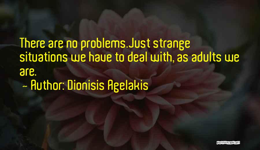 Dionisis Agelakis Quotes: There Are No Problems.just Strange Situations We Have To Deal With, As Adults We Are.