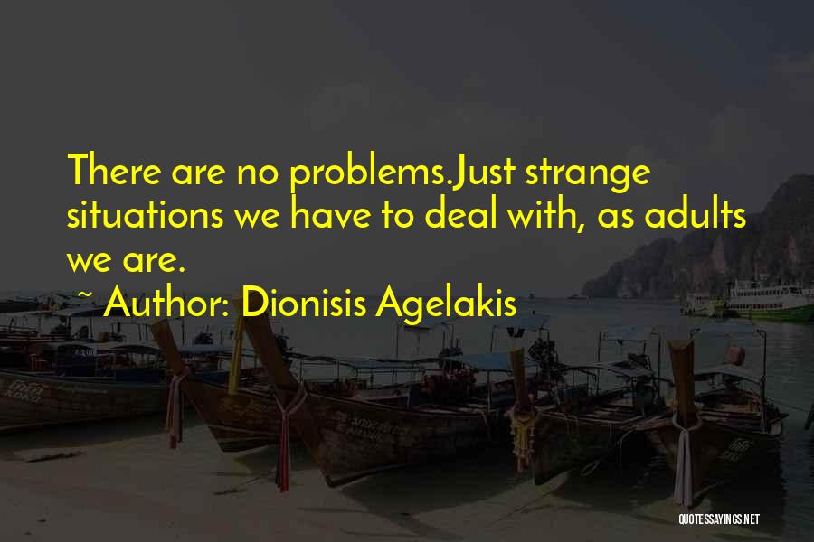 Dionisis Agelakis Quotes: There Are No Problems.just Strange Situations We Have To Deal With, As Adults We Are.