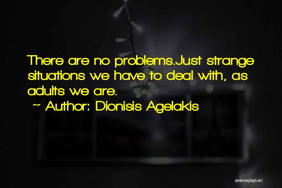 Dionisis Agelakis Quotes: There Are No Problems.just Strange Situations We Have To Deal With, As Adults We Are.