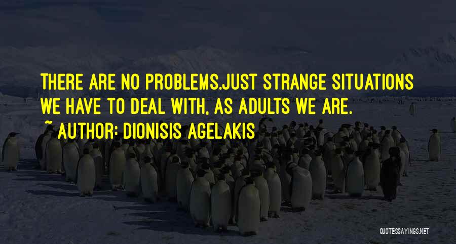 Dionisis Agelakis Quotes: There Are No Problems.just Strange Situations We Have To Deal With, As Adults We Are.