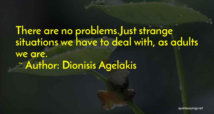 Dionisis Agelakis Quotes: There Are No Problems.just Strange Situations We Have To Deal With, As Adults We Are.