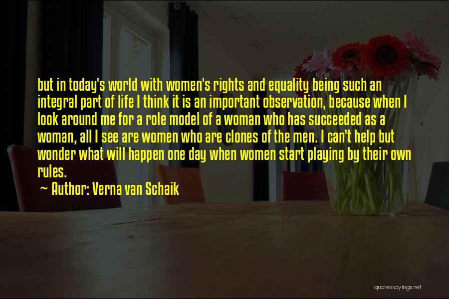 Verna Van Schaik Quotes: But In Today's World With Women's Rights And Equality Being Such An Integral Part Of Life I Think It Is