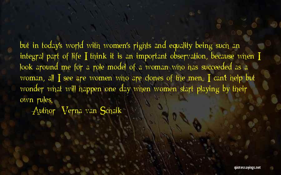 Verna Van Schaik Quotes: But In Today's World With Women's Rights And Equality Being Such An Integral Part Of Life I Think It Is