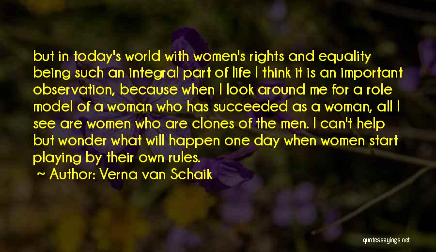 Verna Van Schaik Quotes: But In Today's World With Women's Rights And Equality Being Such An Integral Part Of Life I Think It Is