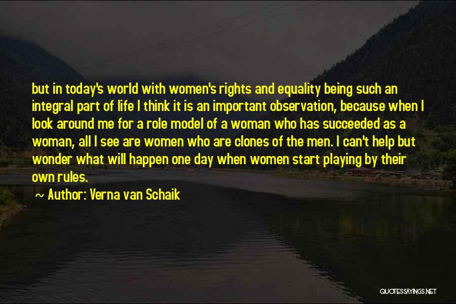 Verna Van Schaik Quotes: But In Today's World With Women's Rights And Equality Being Such An Integral Part Of Life I Think It Is