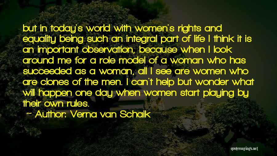 Verna Van Schaik Quotes: But In Today's World With Women's Rights And Equality Being Such An Integral Part Of Life I Think It Is