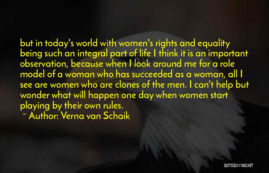 Verna Van Schaik Quotes: But In Today's World With Women's Rights And Equality Being Such An Integral Part Of Life I Think It Is