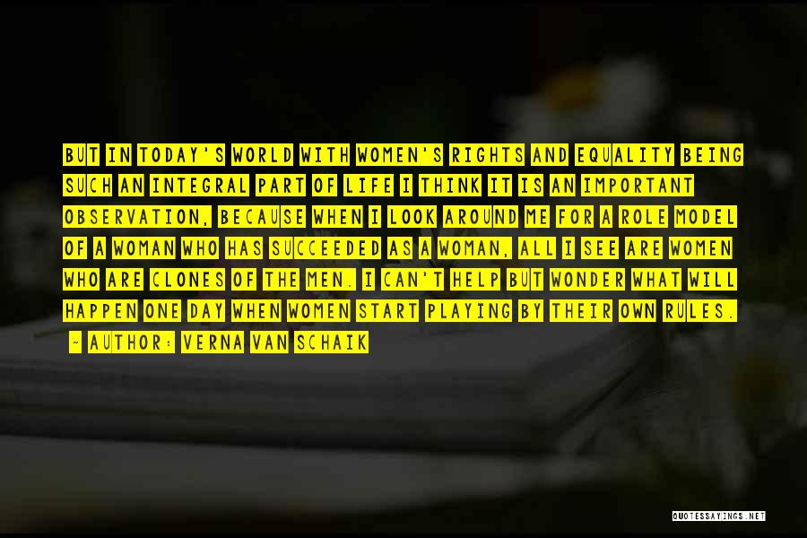 Verna Van Schaik Quotes: But In Today's World With Women's Rights And Equality Being Such An Integral Part Of Life I Think It Is