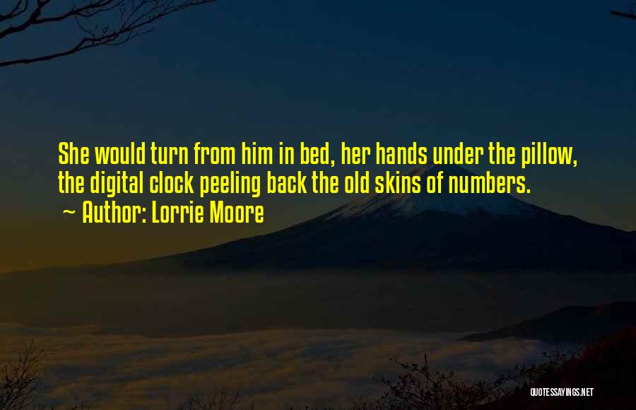Lorrie Moore Quotes: She Would Turn From Him In Bed, Her Hands Under The Pillow, The Digital Clock Peeling Back The Old Skins