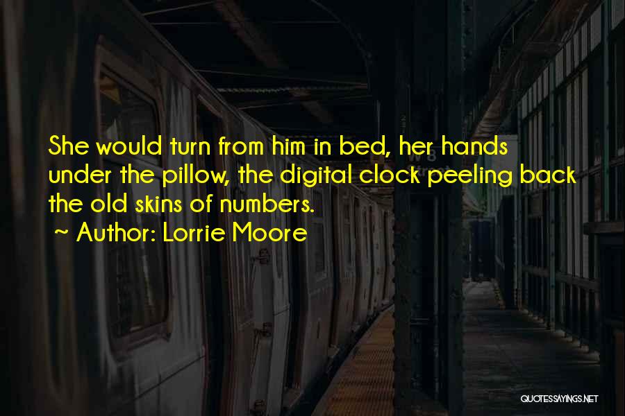 Lorrie Moore Quotes: She Would Turn From Him In Bed, Her Hands Under The Pillow, The Digital Clock Peeling Back The Old Skins