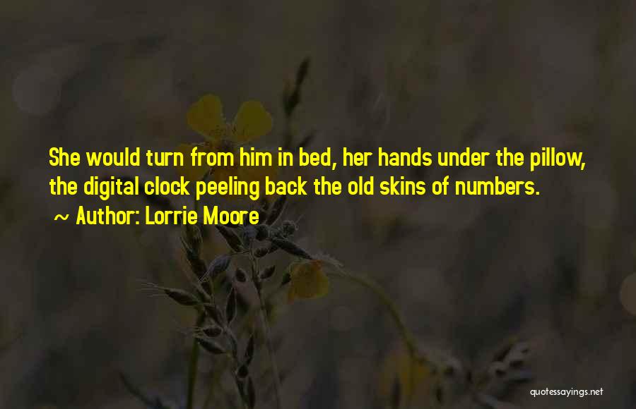 Lorrie Moore Quotes: She Would Turn From Him In Bed, Her Hands Under The Pillow, The Digital Clock Peeling Back The Old Skins