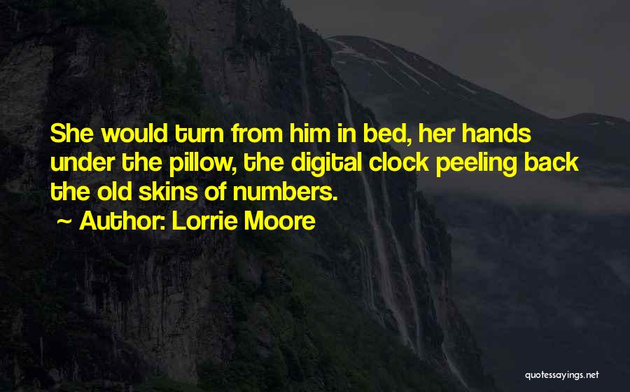 Lorrie Moore Quotes: She Would Turn From Him In Bed, Her Hands Under The Pillow, The Digital Clock Peeling Back The Old Skins